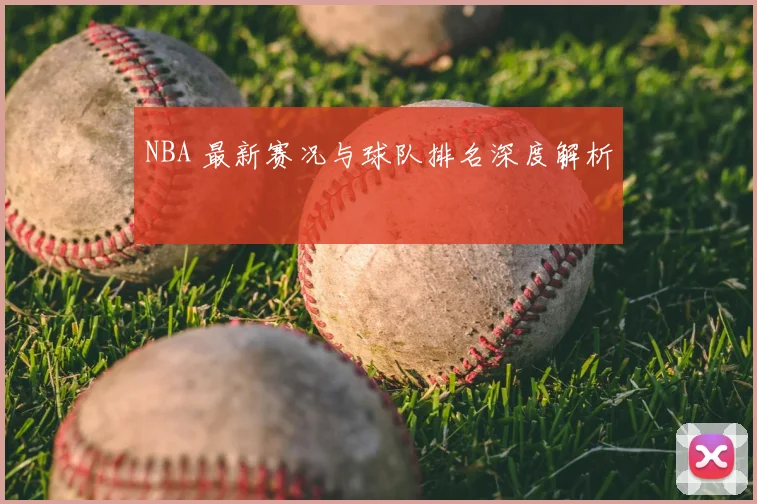 NBA 最新赛况与球队排名深度解析