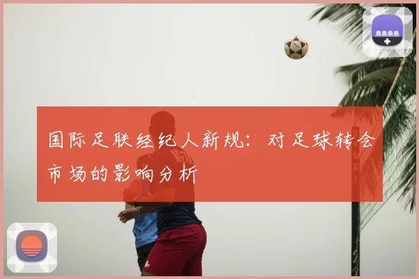 国际足联经纪人新规：对足球转会市场的影响分析