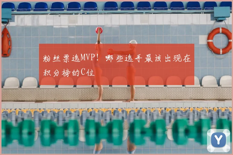 粉丝票选MVP!哪些选手最该出现在积分榜的C位