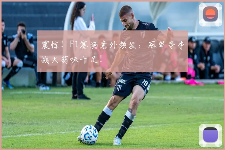 震惊！F1赛场意外频发，冠军争夺战火药味十足！