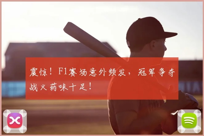 震惊！F1赛场意外频发，冠军争夺战火药味十足！