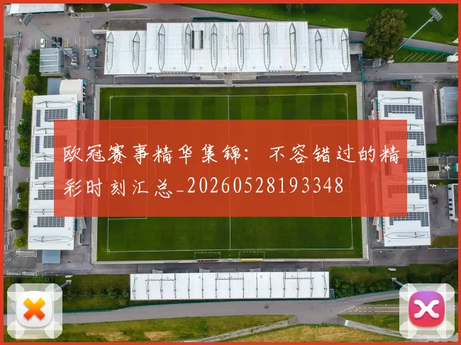 欧冠赛事精华集锦：不容错过的精彩时刻汇总_20260528193348