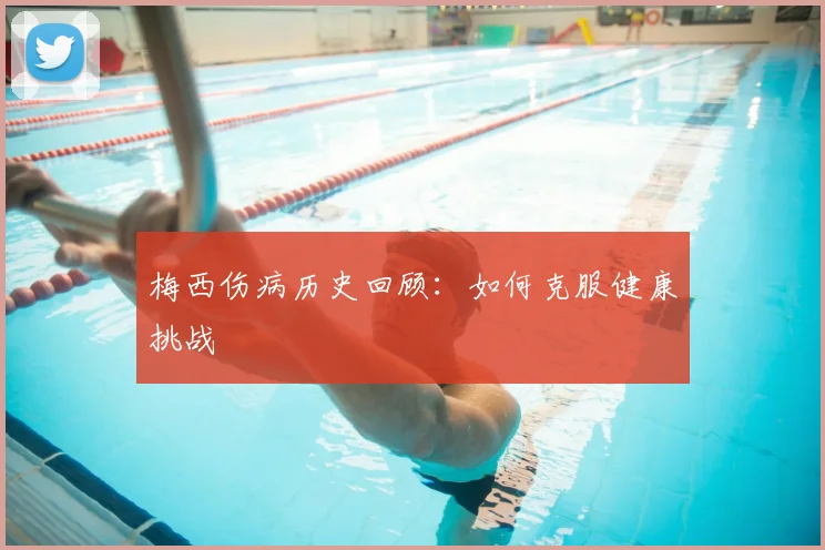 梅西伤病历史回顾：如何克服健康挑战
