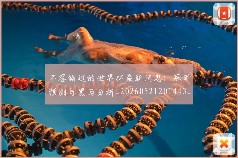 不容错过的世界杯最新消息:冠军预测与黑马分析_20260521201443_20260607160320