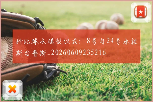 科比球衣退役仪式:8号与24号永挂斯台普斯_20260609235216