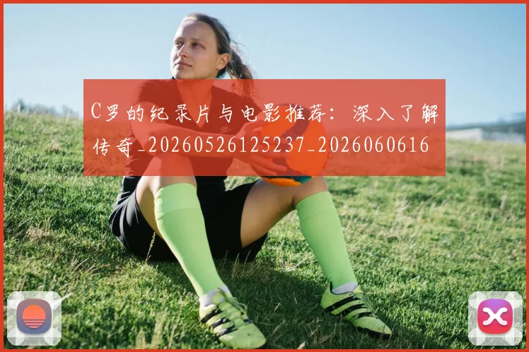 C罗的纪录片与电影推荐:深入了解传奇_20260526125237_20260606165430