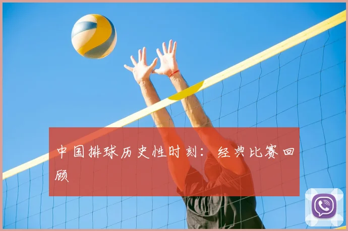 中国排球历史性时刻:经典比赛回顾