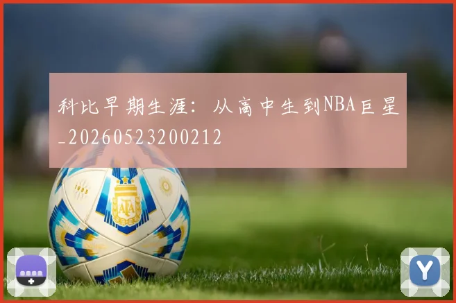 科比早期生涯：从高中生到NBA巨星_20260523200212