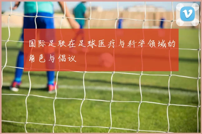国际足联在足球医疗与科学领域的角色与倡议